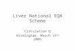 Liver National EQA Scheme Circulation Q Birmingham, March 15 th 2005