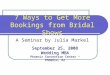 7 Ways to Get More Bookings from Bridal Shows A Seminar by Julia Markel September 25, 2008 Wedding MBA Phoenix Convention Center ~ Phoenix, AZ