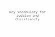 Key Vocabulary for Judaism and Christianity. Judaism The religion of the Jews