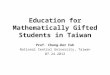 Education for Mathematically Gifted Students in Taiwan Prof. Cheng-Der Fuh National Central University, Taiwan 07.24.2012