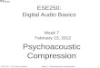 Week 7 Psychoacoustic Compression1ESE 250 – S’12 Kod & DeHon ESE250: Digital Audio Basics Week 7 February 23, 2012 Psychoacoustic Compression