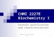 CHMI 2227 - E.R. Gauthier, Ph.D. 1 CHMI 2227E Biochemistry I Protein purification and characterization