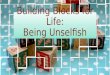 Building Blocks for Life: Being Unselfish. Defined The word “selfish” means “to be concerned excessively or exclusively with oneself: seeking or concentrating