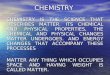 CHEMISTRY CHEMISTRY IS THE SCIENCE THAT DESCRIBES MATTER. ITS CHEMICAL AND PHYSICAL PROPERTIES, THE CHEMICAL AND PHYSICAL CHANGES MATTER UNDERGOES. AND