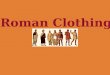 Roman Clothing the basics... the TUNICA Omnes cives Romani tunicas gerunt; pueri et puellae, servi, viri et feminae