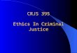 CRJS 395 Ethics In Criminal Justice. CRJS 395 Web Site 