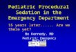 Pediatric Procedural Sedation in the Emergency Department 15 years later...... Are we there yet? Bo Kennedy, MD Pediatric Emergency Medicine