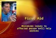 First Aid Minimizes injury to affected person until help arrives