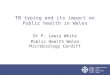 TB typing and its impact on Public health in Wales Dr P. Lewis White Public Health Wales Microbiology Cardiff