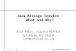 Www.JavaMessaging.com Java Message Service - What and Why? Bill Kelly, Silvano Maffeis SoftWired AG, Zürich info@softwired-inc.com