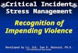 Critical Incident Stress Management Recognition of Impending Violence Developed by Lt. Col. Sam D. Bernard, Ph.D. CAP CISM National Team Leader Partial