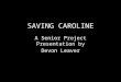 SAVING CAROLINE A Senior Project Presentation by Devon Leaver