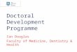 Doctoral Development Programme Ian Douglas Faculty of Medicine, Dentistry & Health