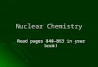 Nuclear Chemistry Read pages 840–863 in your book!