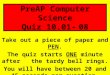 PreAP Computer Science Quiz 10.01- 08 Take out a piece of paper and PEN. The quiz starts ONE minute after the tardy bell rings. You will have between 20