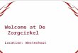Welcome at De Zorgcirkel Location: Westerhout. The Program Presentations of: The Vision of De Zorgcirkel- Piet de Jong, Manager Education Small-scale