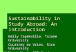 Sustainability in Study Abroad: An Introduction Emily Capdeville, Tulane University Courtney de Vries, Rice University Megan Wood, SIT Study Abroad