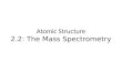 Atomic Structure 2.2: The Mass Spectrometry. Operation of Mass Spec Describe and explain the operation of a mass spectrometer What’s it for? A mass spectrometer