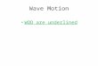 Wave Motion WOD are underlined. Wave Motion WAVE: A transfer of energy or propagation of a disturbance. A wave is the motion of a disturbance All waves