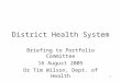 1 District Health System Briefing to Portfolio Committee 16 August 2005 Dr Tim Wilson, Dept. of Health