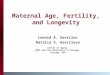Maternal Age, Fertility, and Longevity Leonid A. Gavrilov Natalia S. Gavrilova Center on Aging NORC and The University of Chicago Chicago, USA