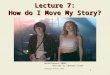 1 Lecture 7: How do I Move My Story? Professor Michael Green Almost Famous (2000) Written by Cameron Crowe