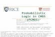 Probabilistic Logic in CMOS (PCMOS) ‡ Krishna V. Palem ϯ Kenneth and Audrey Kennedy Professor Rice University Director, Institute for Sustainable Nanoelectronics