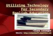 Utilizing Technology For Secondary English Education ~Clare Loranger Website:  :