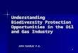 1 Understanding Biodiversity Protection Opportunities in the Oil and Gas Industry John Candler P.E
