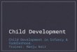 Child Development Child Development in Infancy & Toddlerhood. Trainer: Manju Nair