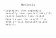 Meiosis Organisms that reproduce sexually have specialized cells called gametes (sex cells) Gametes are the result of a type of cell division called meiosis