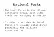National Parks National Parks in the UK are extensive areas, each with their own managing authority In other countries National Parks are usually established