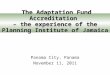 Panama City, Panama November 11, 2011 The Adaptation Fund Accreditation – the experience of the Planning Institute of Jamaica
