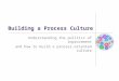 Building a Process Culture Understanding the politics of improvement and how to build a process-oriented culture