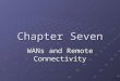 Chapter Seven WANs and Remote Connectivity. WAN Essentials Wide Area Network WAN link Connection between one WAN site and another site Connection between