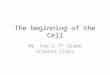 The beginning of the Cell Mr. Fox’s 7 th Grade Science Class