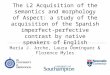 The L2 Acquisition of the semantics and morphology of Aspect: a study of the acquisition of the Spanish imperfect- perfective contrast by native speakers