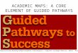 ACADEMIC MAPS: A CORE ELEMENT OF GUIDED PATHWAYS 1 Guided Pathways to Success: Boosting College Completion. Indianapolis: Complete College America, 2013