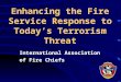Enhancing the Fire Service Response to Today’s Terrorism Threat International Association of Fire Chiefs