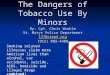 The Dangers of Tobacco Use By Minors By: Cpl. Chris Winkle St. Marys Police Department 137@stmpd.org (912) 882-4488 137@stmpd.org Smoking related illnesses