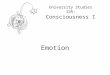 University Studies 15A: Consciousness I Emotion. Emotion will be a central element in our account of the neuroscience of consciousness. The systems that