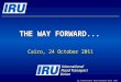 THE WAY FORWARD... Cairo, 24 October 2011 (c) International Road Transport Union (IRU) 2011