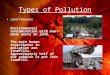 Types of Pollution Land Pollution Environmental contamination with man- made waste on land. The main human contributor to pollution are landfills. Approximately