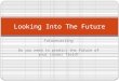 Futurecasting Do you need to predict the future of your career field? Looking Into The Future