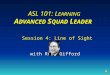 ASL 101: L EARNING A DVANCED S QUAD L EADER Session 4: Line of Sight with Russ Gifford