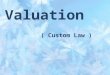 Valuation ( Custom Law ). INTRODUCTION Most of the custom duties are ad valorem. So goods have to be valued for purposes of assessment. Normally, the