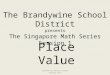 Created by Hester Sutton January 2011 The Brandywine School District presents The Singapore Math Series Session 1 Place Value