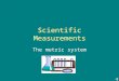 Scientific Measurements The metric system Metric Prefixes Kilo = 1000 Hecto = 100 Deka = 10 Deci = 1/10 Centi = 1/100 Milli = 1/1000