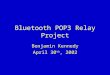 Bluetooth POP3 Relay Project Benjamin Kennedy April 30 th, 2002