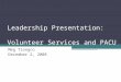 Leadership Presentation: Volunteer Services and PACU Meg Tiongco December 2, 2008